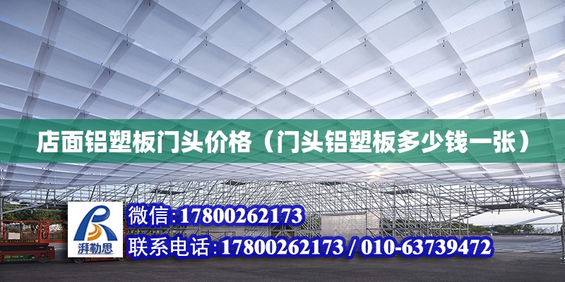 店面鋁塑板門頭價格（門頭鋁塑板多少錢一張） 北京加固設(shè)計（加固設(shè)計公司）