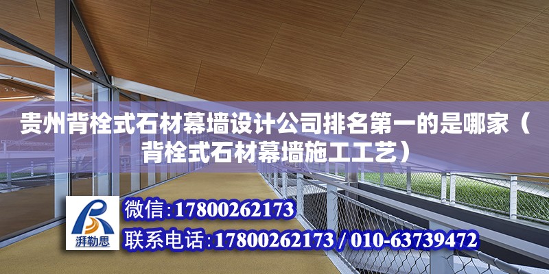 貴州背栓式石材幕墻設(shè)計公司排名第一的是哪家（背栓式石材幕墻施工工藝）