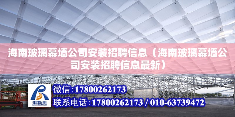 海南玻璃幕墻公司安裝招聘信息（海南玻璃幕墻公司安裝招聘信息最新）