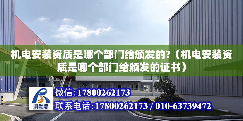 機電安裝資質是哪個部門給頒發(fā)的?（機電安裝資質是哪個部門給頒發(fā)的證書） 北京加固設計（加固設計公司）