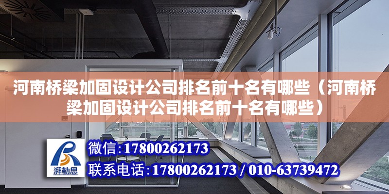 河南橋梁加固設(shè)計(jì)公司排名前十名有哪些（河南橋梁加固設(shè)計(jì)公司排名前十名有哪些）