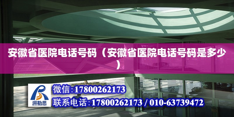 安徽省醫(yī)院電話號(hào)碼（安徽省醫(yī)院電話號(hào)碼是多少） 鋼結(jié)構(gòu)網(wǎng)架設(shè)計(jì)