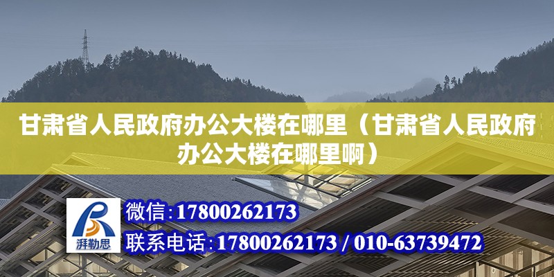 甘肅省人民政府辦公大樓在哪里（甘肅省人民政府辦公大樓在哪里?。? title=