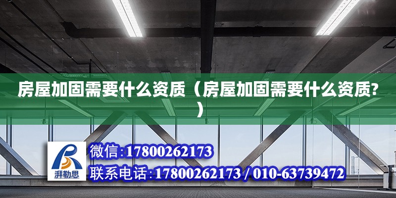 房屋加固需要什么資質(zhì)（房屋加固需要什么資質(zhì)?） 北京加固設(shè)計(jì)（加固設(shè)計(jì)公司）