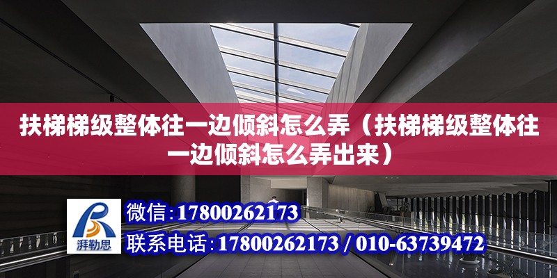 扶梯梯級整體往一邊傾斜怎么弄（扶梯梯級整體往一邊傾斜怎么弄出來） 鋼結(jié)構(gòu)網(wǎng)架設(shè)計