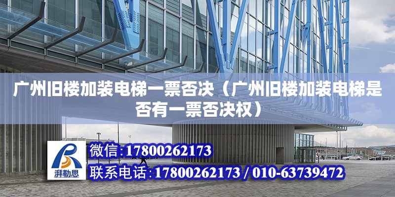 廣州舊樓加裝電梯一票否決（廣州舊樓加裝電梯是否有一票否決權(quán)） 鋼結(jié)構(gòu)網(wǎng)架設(shè)計(jì)