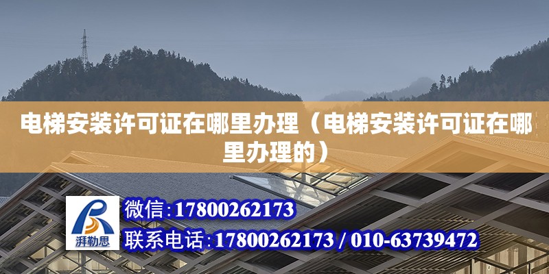 電梯安裝許可證在哪里辦理（電梯安裝許可證在哪里辦理的）