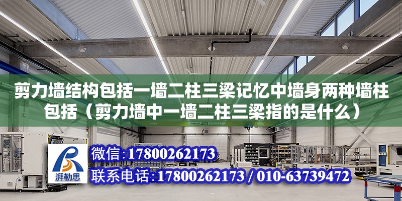 剪力墻結(jié)構(gòu)包括一墻二柱三梁記憶中墻身兩種墻柱包括（剪力墻中一墻二柱三梁指的是什么） 北京加固設(shè)計(jì)（加固設(shè)計(jì)公司）