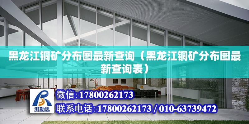 黑龍江銅礦分布圖最新查詢（黑龍江銅礦分布圖最新查詢表） 鋼結構網架設計