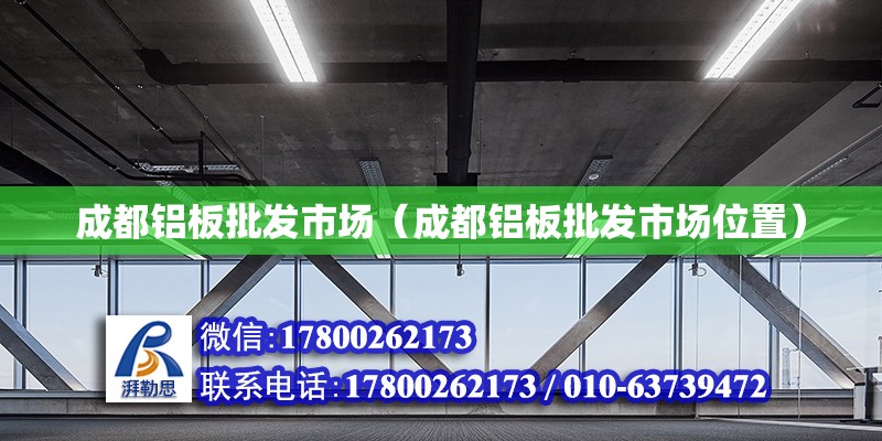 成都鋁板批發(fā)市場(chǎng)（成都鋁板批發(fā)市場(chǎng)位置） 全國(guó)鋼結(jié)構(gòu)廠