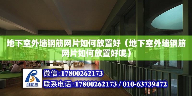 地下室外墻鋼筋網(wǎng)片如何放置好（地下室外墻鋼筋網(wǎng)片如何放置好呢） 全國鋼結(jié)構(gòu)廠