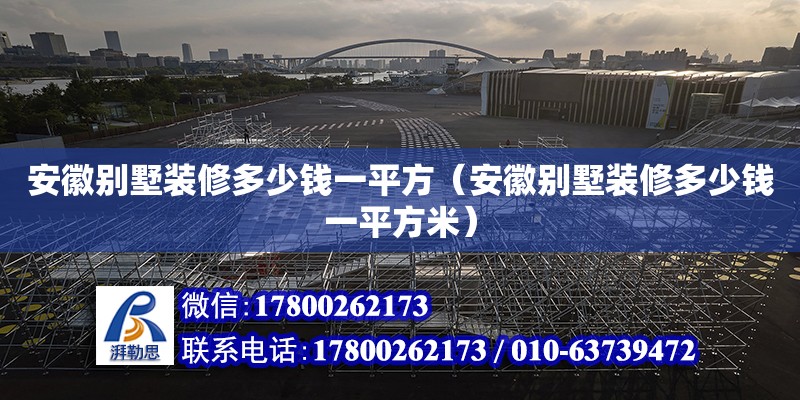 安徽別墅裝修多少錢一平方（安徽別墅裝修多少錢一平方米） 鋼結(jié)構(gòu)網(wǎng)架設(shè)計(jì)