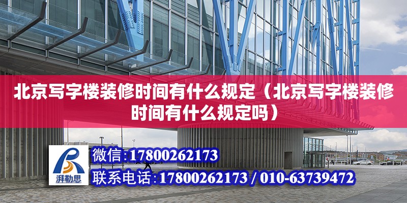 北京寫字樓裝修時間有什么規(guī)定（北京寫字樓裝修時間有什么規(guī)定嗎） 全國鋼結(jié)構(gòu)廠