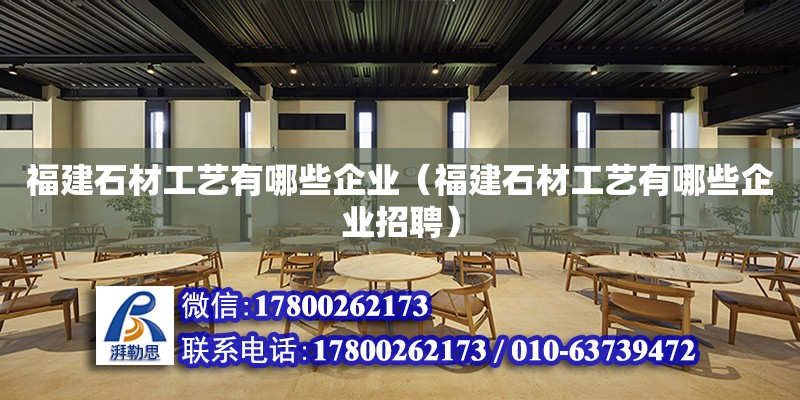 福建石材工藝有哪些企業(yè)（福建石材工藝有哪些企業(yè)招聘） 全國(guó)鋼結(jié)構(gòu)廠