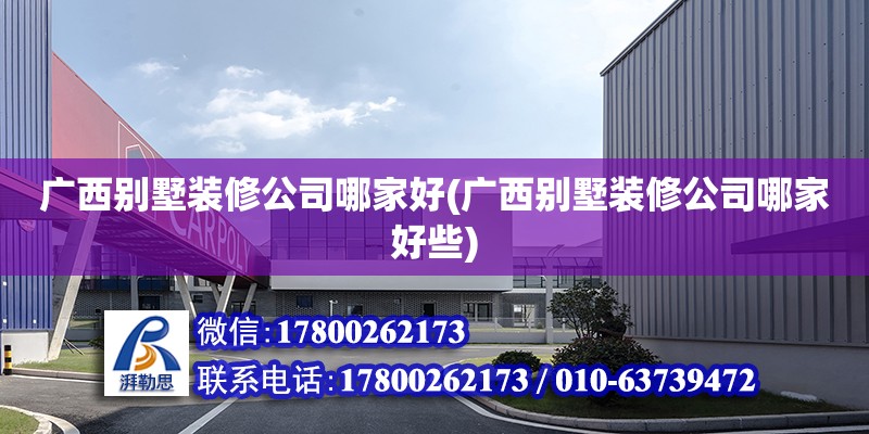 廣西別墅裝修公司哪家好(廣西別墅裝修公司哪家好些) 建筑施工圖設(shè)計