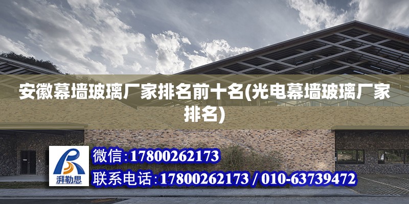 安徽幕墻玻璃廠家排名前十名(光電幕墻玻璃廠家排名) 裝飾工裝設(shè)計(jì)