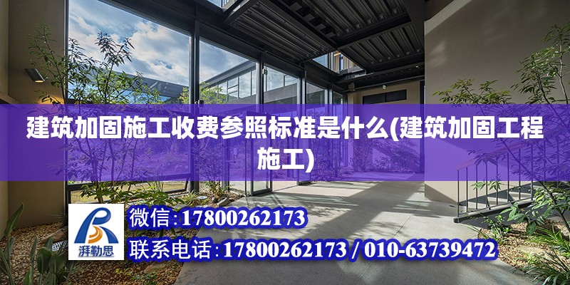 建筑加固施工收費參照標準是什么(建筑加固工程施工) 裝飾家裝施工