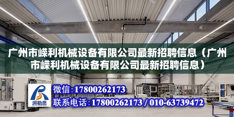 廣州市嶸利機(jī)械設(shè)備有限公司最新招聘信息（廣州市嶸利機(jī)械設(shè)備有限公司最新招聘信息） 全國鋼結(jié)構(gòu)廠