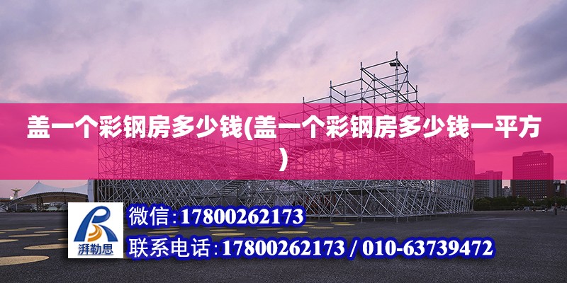 蓋一個彩鋼房多少錢(蓋一個彩鋼房多少錢一平方) 結(jié)構(gòu)電力行業(yè)設(shè)計