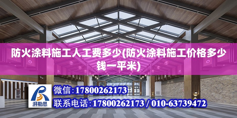 防火涂料施工人工費多少(防火涂料施工價格多少錢一平米)