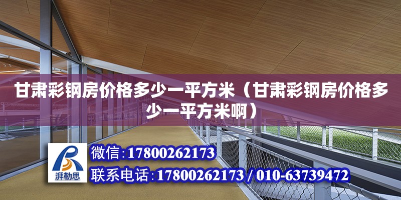 甘肅彩鋼房?jī)r(jià)格多少一平方米（甘肅彩鋼房?jī)r(jià)格多少一平方米?。? title=