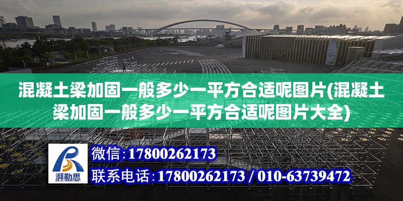 混凝土梁加固一般多少一平方合適呢圖片(混凝土梁加固一般多少一平方合適呢圖片大全) 鋼結(jié)構(gòu)玻璃棧道設(shè)計(jì)