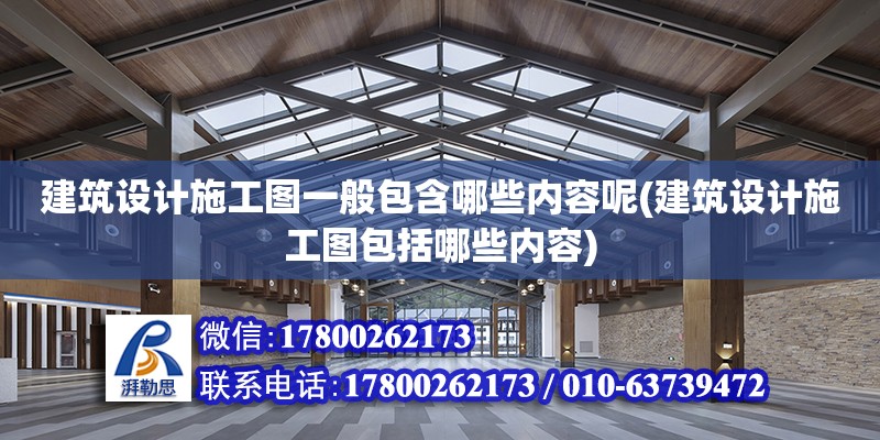 建筑設(shè)計施工圖一般包含哪些內(nèi)容呢(建筑設(shè)計施工圖包括哪些內(nèi)容) 裝飾家裝施工