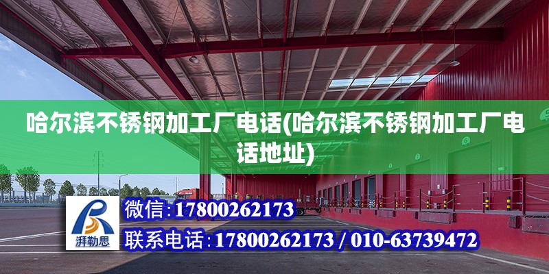 哈爾濱不銹鋼加工廠電話(哈爾濱不銹鋼加工廠電話地址) 結(jié)構(gòu)電力行業(yè)施工