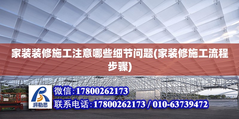 家裝裝修施工注意哪些細(xì)節(jié)問題(家裝修施工流程步驟) 建筑消防設(shè)計(jì)