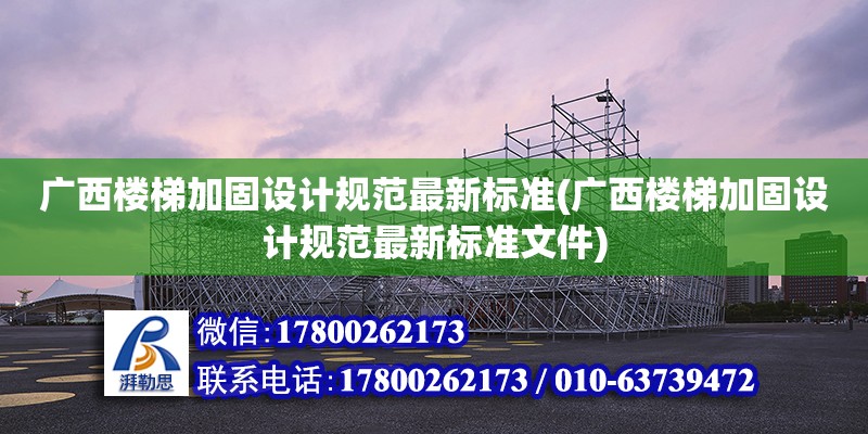 廣西樓梯加固設計規(guī)范最新標準(廣西樓梯加固設計規(guī)范最新標準文件)