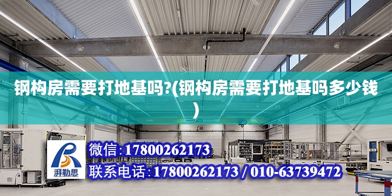 鋼構(gòu)房需要打地基嗎?(鋼構(gòu)房需要打地基嗎多少錢(qián)) 北京加固設(shè)計(jì)（加固設(shè)計(jì)公司）