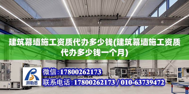 建筑幕墻施工資質(zhì)代辦多少錢(建筑幕墻施工資質(zhì)代辦多少錢一個(gè)月)