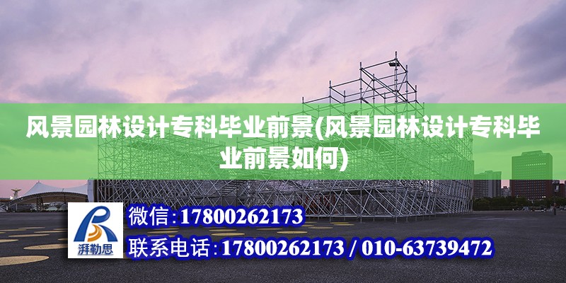 風景園林設計專科畢業(yè)前景(風景園林設計?？飘厴I(yè)前景如何)