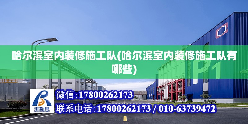 哈爾濱室內裝修施工隊(哈爾濱室內裝修施工隊有哪些) 裝飾家裝設計