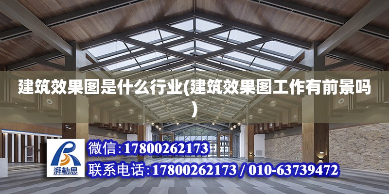 建筑效果圖是什么行業(yè)(建筑效果圖工作有前景嗎)