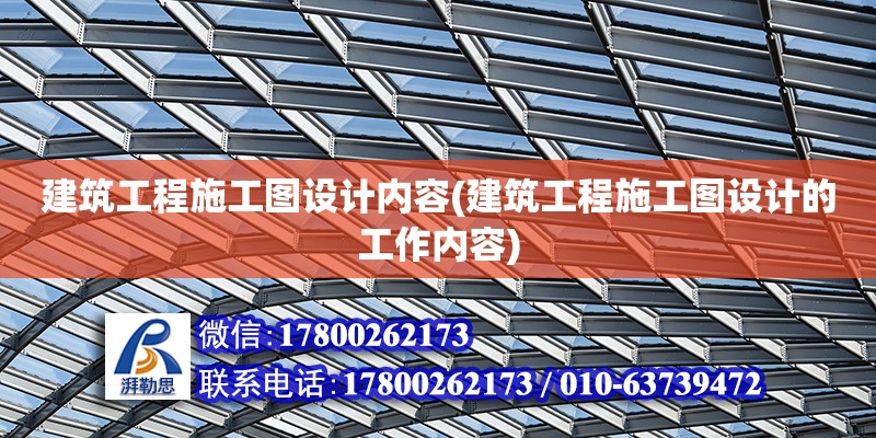 建筑工程施工圖設(shè)計(jì)內(nèi)容(建筑工程施工圖設(shè)計(jì)的工作內(nèi)容) 結(jié)構(gòu)工業(yè)裝備施工