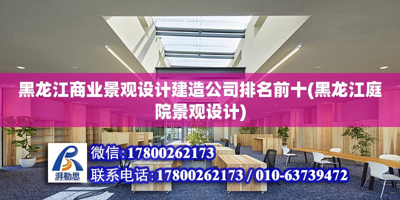 黑龍江商業(yè)景觀設計建造公司排名前十(黑龍江庭院景觀設計)