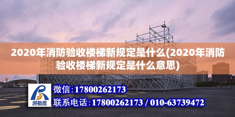 2020年消防驗收樓梯新規(guī)定是什么(2020年消防驗收樓梯新規(guī)定是什么意思)