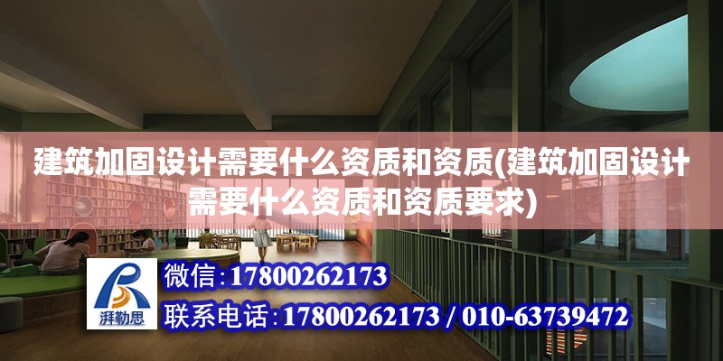 建筑加固設(shè)計(jì)需要什么資質(zhì)和資質(zhì)(建筑加固設(shè)計(jì)需要什么資質(zhì)和資質(zhì)要求)