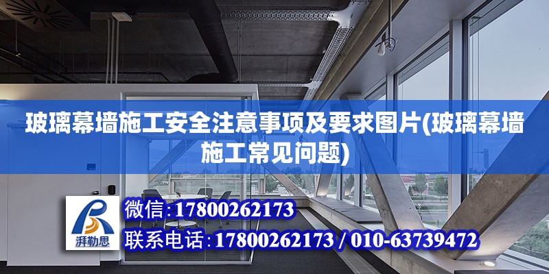 玻璃幕墻施工安全注意事項(xiàng)及要求圖片(玻璃幕墻施工常見問題) 北京加固設(shè)計(jì)