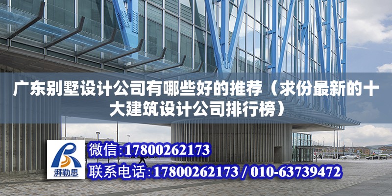 廣東別墅設(shè)計(jì)公司有哪些好的推薦（求份最新的十大建筑設(shè)計(jì)公司排行榜） 鋼結(jié)構(gòu)網(wǎng)架設(shè)計(jì)