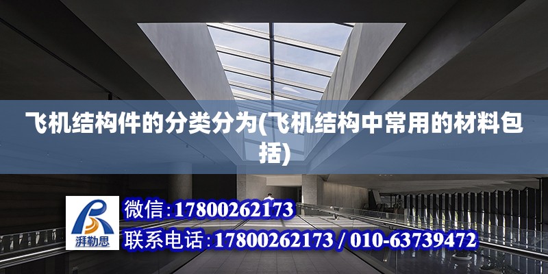 飛機(jī)結(jié)構(gòu)件的分類分為(飛機(jī)結(jié)構(gòu)中常用的材料包括)