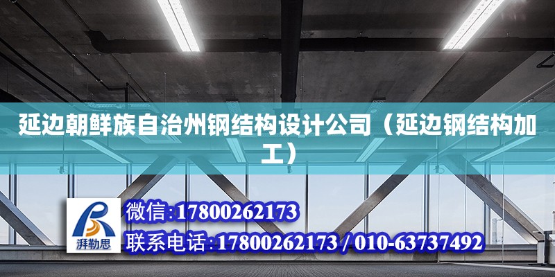 延邊朝鮮族自治州鋼結(jié)構(gòu)設(shè)計(jì)公司（延邊鋼結(jié)構(gòu)加工）