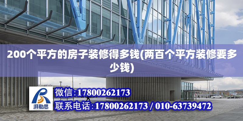 200個(gè)平方的房子裝修得多錢(兩百個(gè)平方裝修要多少錢) 結(jié)構(gòu)電力行業(yè)施工