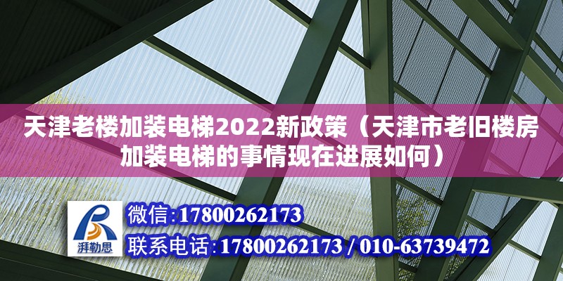 天津老樓加裝電梯2022新政策（天津市老舊樓房加裝電梯的事情現(xiàn)在進(jìn)展如何）