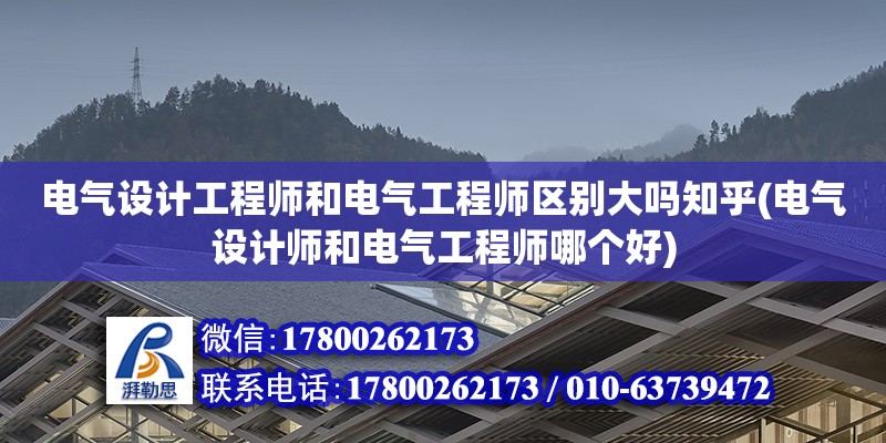 電氣設計工程師和電氣工程師區(qū)別大嗎知乎(電氣設計師和電氣工程師哪個好) 鋼結構網(wǎng)架施工