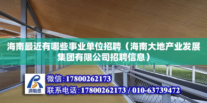 海南最近有哪些事業(yè)單位招聘（海南大地產(chǎn)業(yè)發(fā)展集團(tuán)有限公司招聘信息）