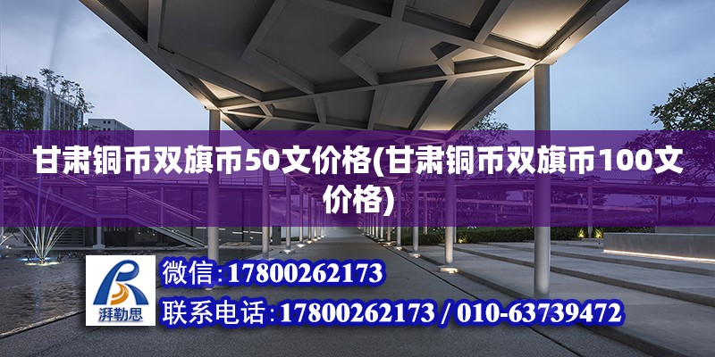 甘肅銅幣雙旗幣50文價(jià)格(甘肅銅幣雙旗幣100文價(jià)格) 建筑消防施工