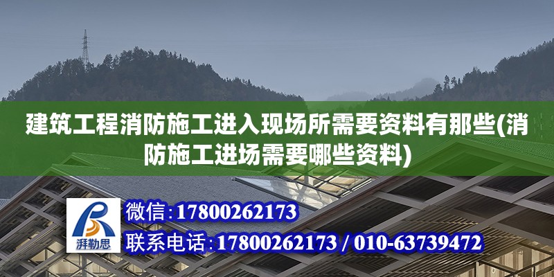 建筑工程消防施工進(jìn)入現(xiàn)場(chǎng)所需要資料有那些(消防施工進(jìn)場(chǎng)需要哪些資料) 建筑方案施工