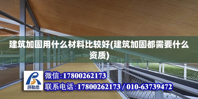 建筑加固用什么材料比較好(建筑加固都需要什么資質(zhì)) 結(jié)構(gòu)地下室設(shè)計